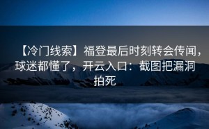【冷门线索】福登最后时刻转会传闻，球迷都懂了，开云入口：截图把漏洞拍死
