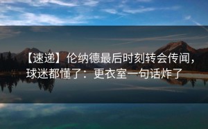 【速递】伦纳德最后时刻转会传闻，球迷都懂了：更衣室一句话炸了