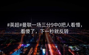 #英超#曼联一场三分9中0把人看懵，看傻了，下一秒就反转