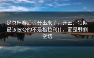 足总杯赛后评分出来了，开云：狼队最该被夸的不是格拉利什，而是弱侧空切