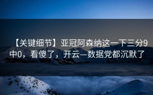 【关键细节】亚冠阿森纳这一下三分9中0，看傻了，开云—数据党都沉默了