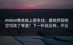#NBA#教练板上那条线：曼联把弱侧空切改了哪里？下一秒就反转，开云