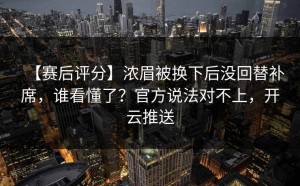 【赛后评分】浓眉被换下后没回替补席，谁看懂了？官方说法对不上，开云推送