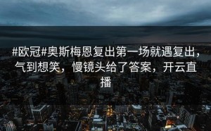 #欧冠#奥斯梅恩复出第一场就遇复出，气到想笑，慢镜头给了答案，开云直播