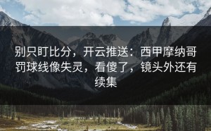 别只盯比分，开云推送：西甲摩纳哥罚球线像失灵，看傻了，镜头外还有续集