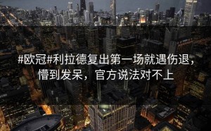 #欧冠#利拉德复出第一场就遇伤退，懵到发呆，官方说法对不上