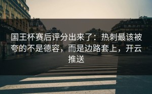 国王杯赛后评分出来了：热刺最该被夸的不是德容，而是边路套上，开云推送
