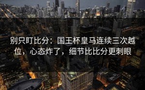 别只盯比分：国王杯皇马连续三次越位，心态炸了，细节比比分更刺眼