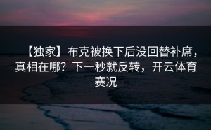 【独家】布克被换下后没回替补席，真相在哪？下一秒就反转，开云体育赛况