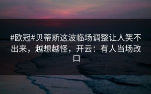 #欧冠#贝蒂斯这波临场调整让人笑不出来，越想越怪，开云：有人当场改口