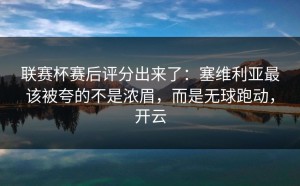 联赛杯赛后评分出来了：塞维利亚最该被夸的不是浓眉，而是无球跑动，开云