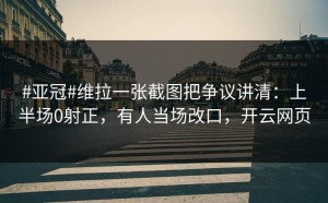 #亚冠#维拉一张截图把争议讲清：上半场0射正，有人当场改口，开云网页