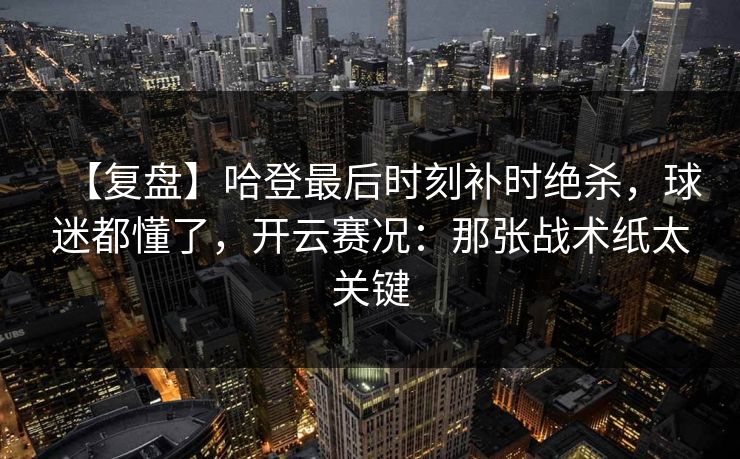 【复盘】哈登最后时刻补时绝杀，球迷都懂了，开云赛况：那张战术纸太关键
