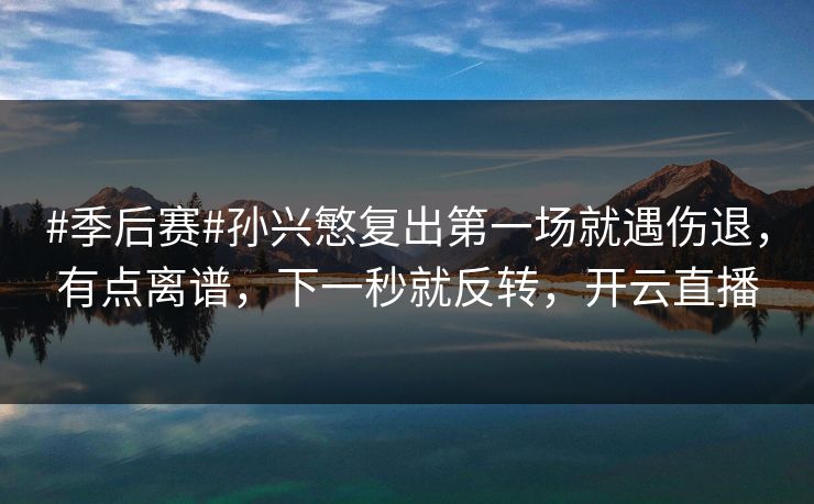 #季后赛#孙兴慜复出第一场就遇伤退,有点离谱,下一秒就反转,开云直播 #季后赛#孙兴慜复出第一场就遇伤退,有点离谱,下一秒就反转,开云直播
