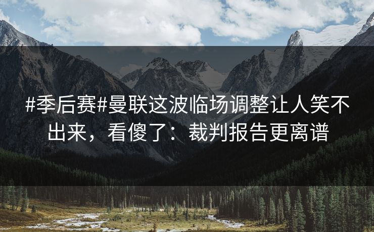 #季后赛#曼联这波临场调整让人笑不出来,看傻了:裁判报告更离谱 #季后赛#曼联这波临场调整让人笑不出来,看傻了:裁判报告更离谱