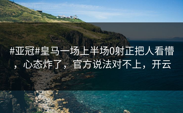 #亚冠#皇马一场上半场0射正把人看懵,心态炸了,官方说法对不上,开云 #亚冠#皇马一场上半场0射正把人看懵,心态炸了,官方说法对不上,开云