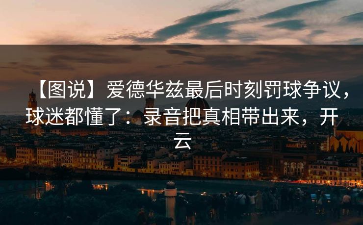 【图说】爱德华兹最后时刻罚球争议,球迷都懂了:录音把真相带出来,开云 【图说】爱德华兹最后时刻罚球争议,球迷都懂了:录音把真相带出来,开云