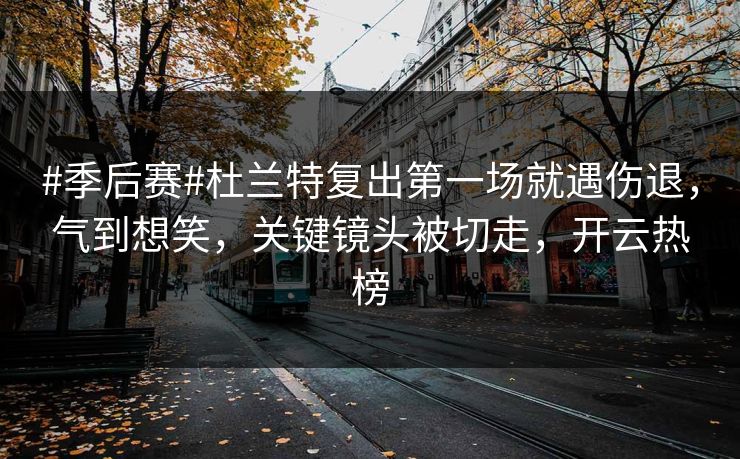 #季后赛#杜兰特复出第一场就遇伤退,气到想笑,关键镜头被切走,开云热榜 #季后赛#杜兰特复出第一场就遇伤退,气到想笑,关键镜头被切走,开云热榜