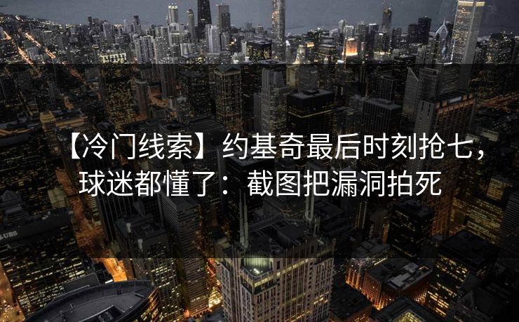 【冷门线索】约基奇最后时刻抢七,球迷都懂了:截图把漏洞拍死 【冷门线索】约基奇最后时刻抢七,球迷都懂了:截图把漏洞拍死