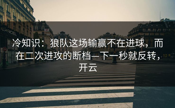 冷知识:狼队这场输赢不在进球,而在二次进攻的断档—下一秒就反转,开云 冷知识:狼队这场输赢不在进球,而在二次进攻的断档—下一秒就反转,开云