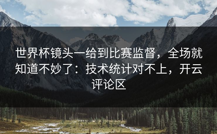 世界杯镜头一给到比赛监督,全场就知道不妙了:技术统计对不上,开云评论区 世界杯镜头一给到比赛监督,全场就知道不妙了:技术统计对不上,开云评论区