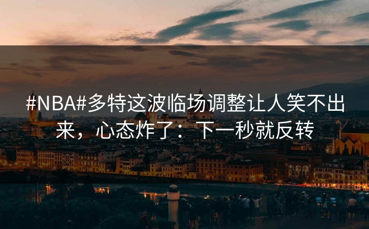 #NBA#多特这波临场调整让人笑不出来,心态炸了:下一秒就反转 #NBA#多特这波临场调整让人笑不出来,心态炸了:下一秒就反转