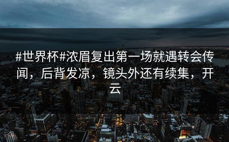 #世界杯#浓眉复出第一场就遇转会传闻,后背发凉,镜头外还有续集,开云 #世界杯#浓眉复出第一场就遇转会传闻,后背发凉,镜头外还有续集,开云