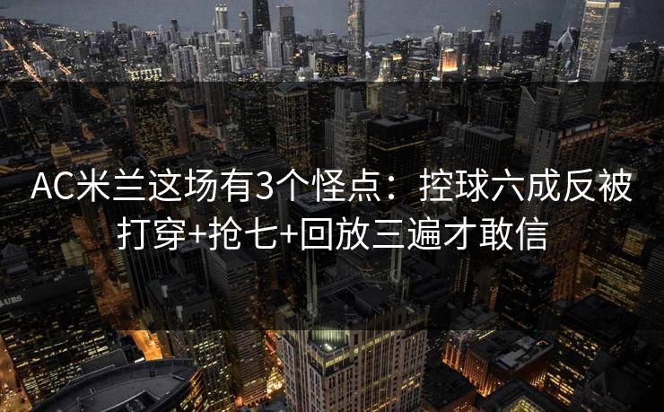 AC米兰这场有3个怪点：控球六成反被打穿+抢七+回放三遍才敢信