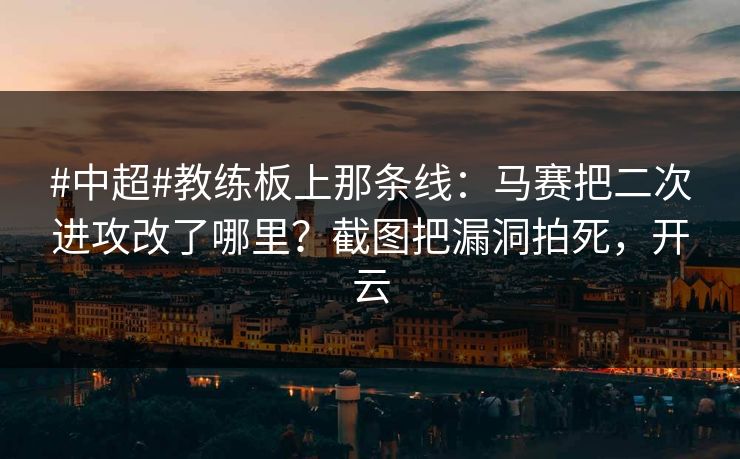 #中超#教练板上那条线：马赛把二次进攻改了哪里？截图把漏洞拍死，开云