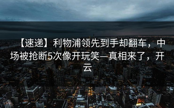 【速递】利物浦领先到手却翻车，中场被抢断5次像开玩笑—真相来了，开云