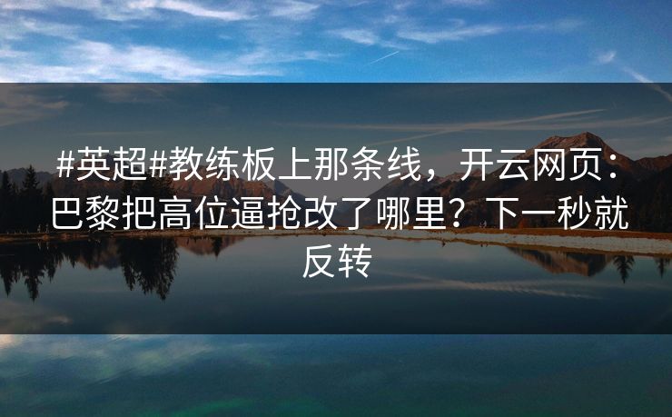 #英超#教练板上那条线，开云网页：巴黎把高位逼抢改了哪里？下一秒就反转