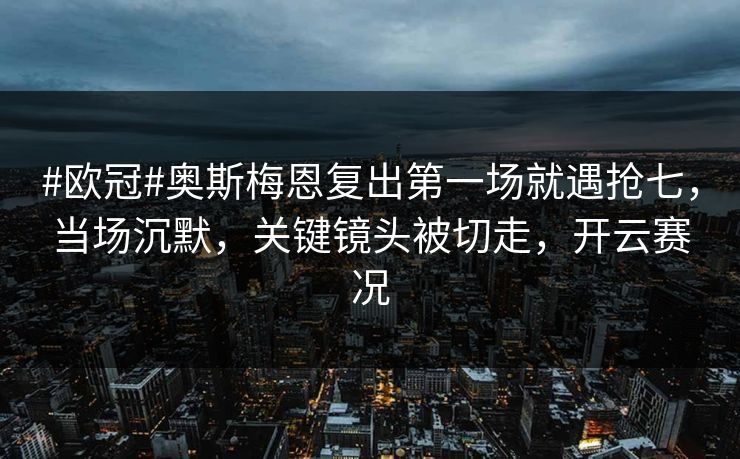 #欧冠#奥斯梅恩复出第一场就遇抢七,当场沉默,关键镜头被切走,开云赛况 #欧冠#奥斯梅恩复出第一场就遇抢七,当场沉默,关键镜头被切走,开云赛况