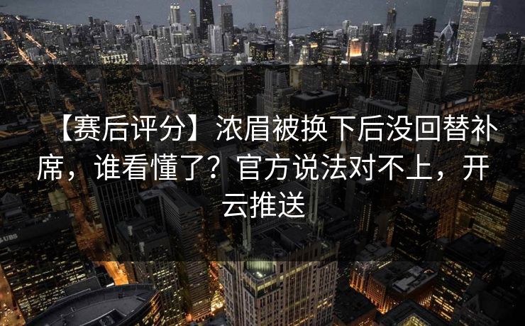 【赛后评分】浓眉被换下后没回替补席，谁看懂了？官方说法对不上，开云推送