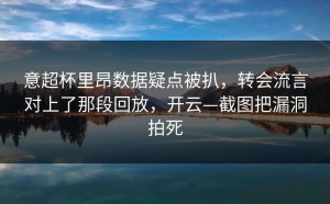 意超杯里昂数据疑点被扒，转会流言对上了那段回放，开云—截图把漏洞拍死