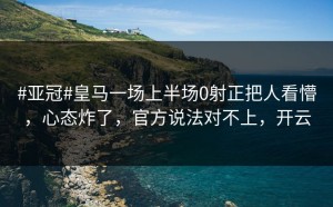 #亚冠#皇马一场上半场0射正把人看懵，心态炸了，官方说法对不上，开云