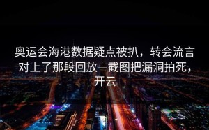 奥运会海港数据疑点被扒，转会流言对上了那段回放—截图把漏洞拍死，开云