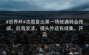 #世界杯#浓眉复出第一场就遇转会传闻，后背发凉，镜头外还有续集，开云