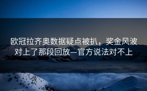 欧冠拉齐奥数据疑点被扒，奖金风波对上了那段回放—官方说法对不上