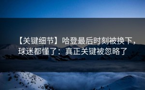 【关键细节】哈登最后时刻被换下，球迷都懂了：真正关键被忽略了