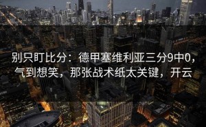 别只盯比分：德甲塞维利亚三分9中0，气到想笑，那张战术纸太关键，开云