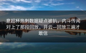 意超杯热刺数据疑点被扒，内斗传闻对上了那段回放，开云—回放三遍才敢信