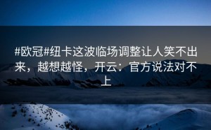 #欧冠#纽卡这波临场调整让人笑不出来，越想越怪，开云：官方说法对不上