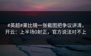 #英超#莱比锡一张截图把争议讲清，开云：上半场0射正，官方说法对不上
