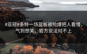 #亚冠#多特一场篮板被抢爆把人看懵，气到想笑，官方说法对不上