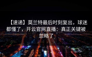 【速递】莫兰特最后时刻复出，球迷都懂了，开云官网直播：真正关键被忽略了