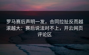 罗马赛后声明一发，合同拉扯反而越滚越大：赛后说法对不上，开云网页评论区