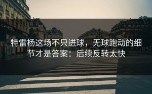 特雷杨这场不只进球，无球跑动的细节才是答案：后续反转太快