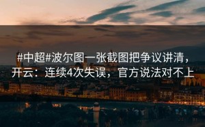 #中超#波尔图一张截图把争议讲清，开云：连续4次失误，官方说法对不上