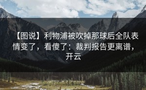 【图说】利物浦被吹掉那球后全队表情变了，看傻了：裁判报告更离谱，开云