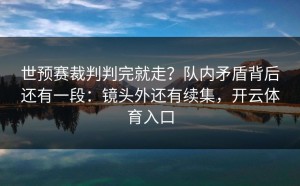 世预赛裁判判完就走？队内矛盾背后还有一段：镜头外还有续集，开云体育入口